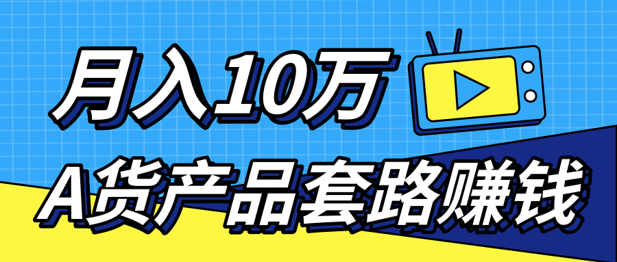 新媒体流量A货高仿产品套路快速赚钱，实现每月收入10万+（视频教程）-网络创业副业兼职学习网