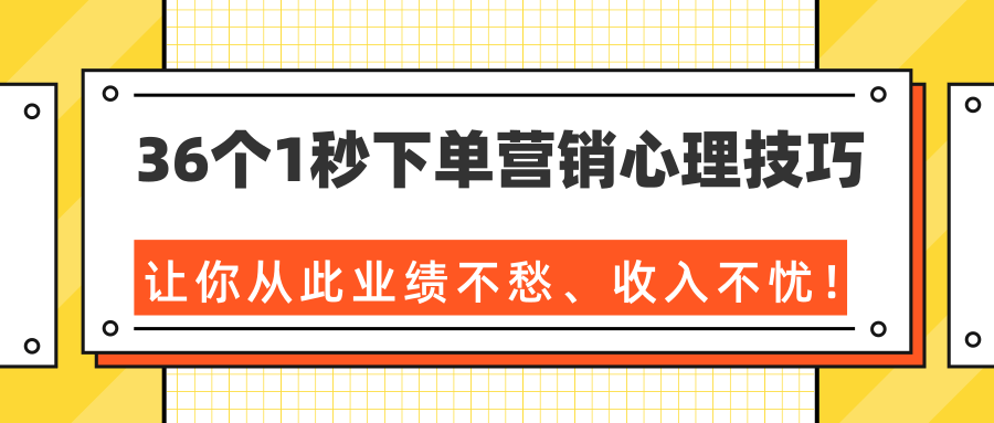36个1秒下单营销心理技巧，让你从此业绩不愁、收入不忧！（完结）-网络创业副业兼职学习网
