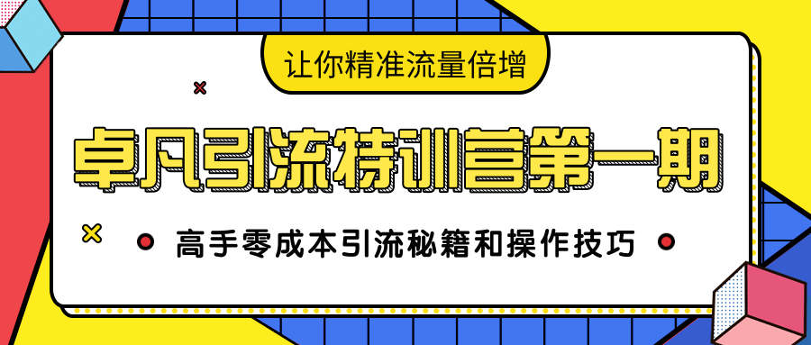 卓凡引流特训营第一期:高手零成本引流秘籍和操作技巧,让你精准流量倍增-网络创业副业兼职学习网