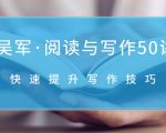 吴军·阅读与写作50讲,快速提升写作技巧-网络创业副业兼职学习网