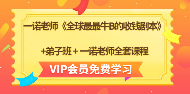 一诺老师《全球最最牛B的收钱剧本》+弟子班+一诺老师全套课程-网络创业副业兼职学习网