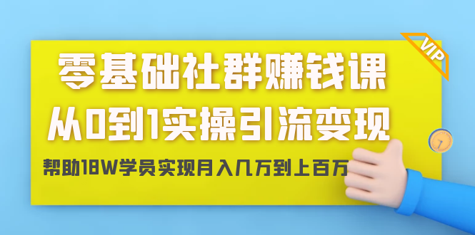 零基础社群赚钱课：从0到1实操引流变现，帮助18W学员实现月入几万到上百万-网络创业副业兼职学习网