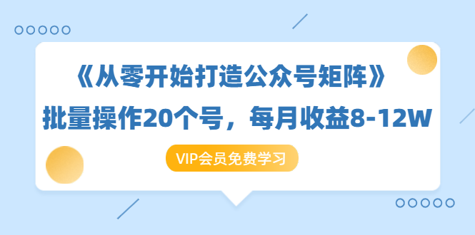 《从零开始打造公众号矩阵》批量操作20个号，每月收益大概8-12W（44节课）-网络创业副业兼职学习网