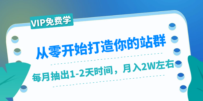从零开始打造你的站群：1个月只需要你抽出1-2天时间，月入2W左右（25节课）-网络创业副业兼职学习网