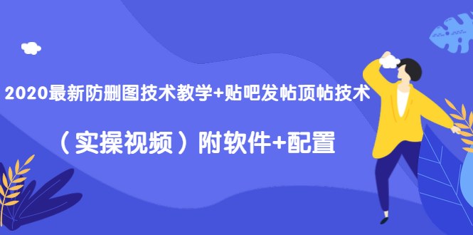 2020最新防删图技术教学+贴吧发帖顶帖技术（实操视频）附软件+配置-网络创业副业兼职学习网