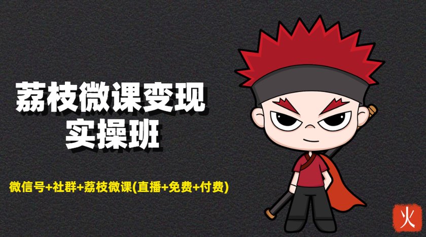 荔枝微课变现实操班：微信号+社群+荔枝微课打造自动化成交闭环系统-网络创业副业兼职学习网