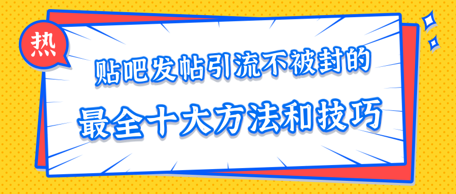 贴吧发帖引流不被封的十大方法与技巧，助你轻松引流月入过万-网络创业副业兼职学习网