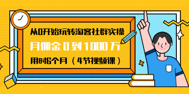 从0开始玩转淘客社群实操：月佣金0到1000万用时6个月（4节视频课）-网络创业副业兼职学习网