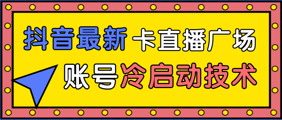 抖音最新卡直播广场12个方法、新老账号冷启动技术,异常账号冷启动-网络创业副业兼职学习网