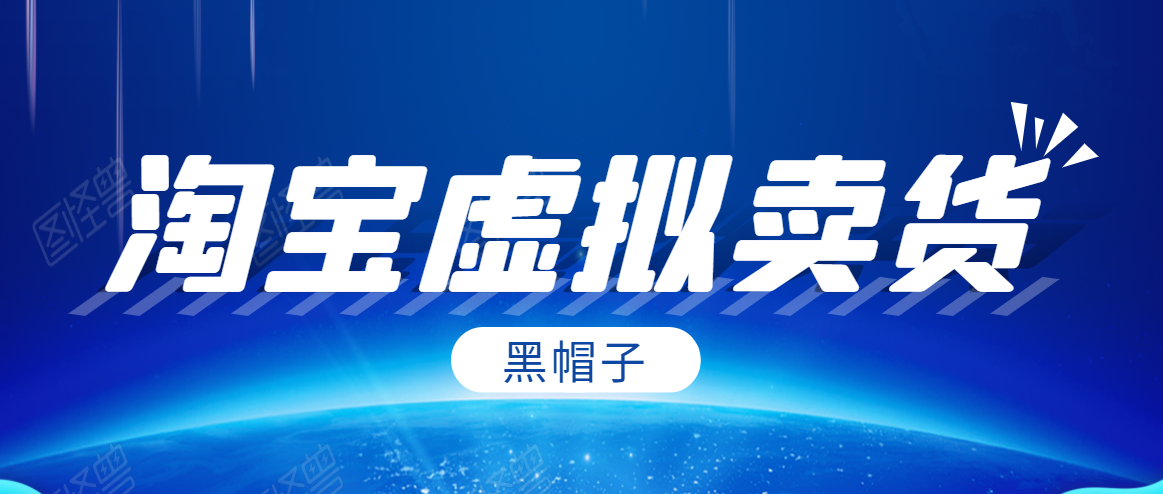 黑帽子淘宝虚拟卖货项目,单店每月收入5000+-网络创业副业兼职学习网