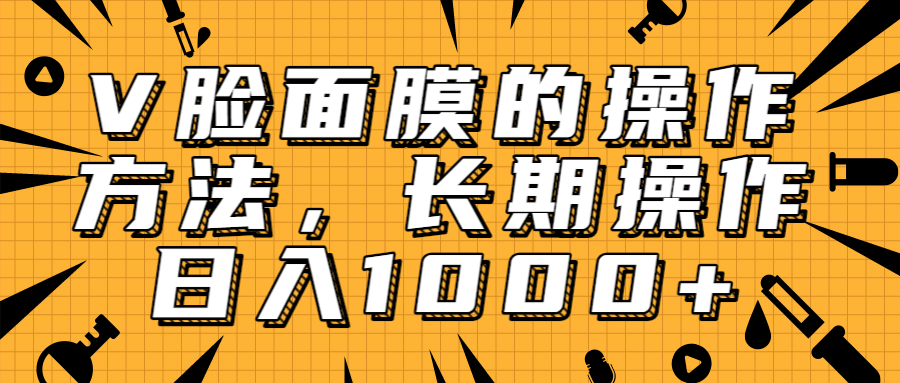 抖音上很火的V脸面膜赚钱方法,可长期操作稳定日入1000+-网络创业副业兼职学习网