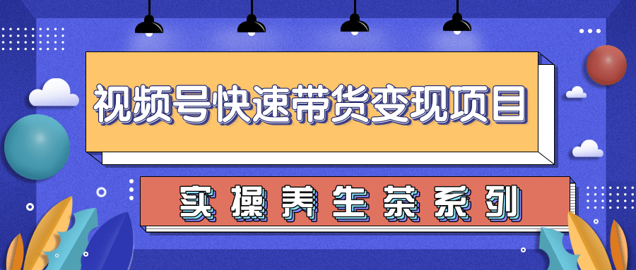 柚子视频号带货实操变现项目，零基础操作养身茶月入10000+-网络创业副业兼职学习网