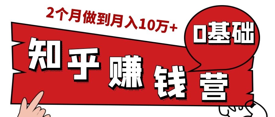 知乎赚钱实战营,0门槛,每天1小时,从月入2000到2个月做到月入10万+-网络创业副业兼职学习网