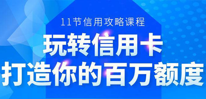 百万额度信用卡的全玩法,6年信用卡实战专家,手把手教你玩转信用卡(12节)-网络创业副业兼职学习网