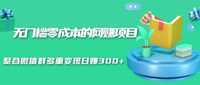 无门槛零成本的网赚项目,整合微信群多重变现日赚300+-网络创业副业兼职学习网