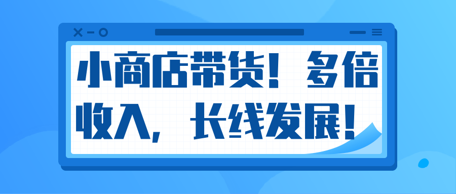微信小商店带货,爆单多倍收入,长期复利循环!日赚300-800元不等-网络创业副业兼职学习网