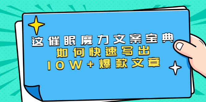 本源《催眠魔力文案宝典》如何快速写出10W+爆款文章，人人皆可复制(31节课)-网络创业副业兼职学习网