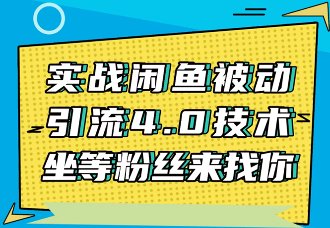 实战闲鱼被动引流4.0技术，坐等粉丝来找你，实操演示日加200+精准粉-网络创业副业兼职学习网