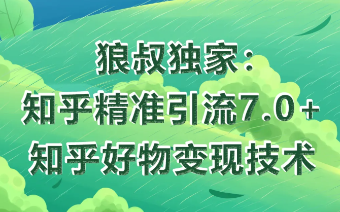 狼叔知乎精准引流7.0+知乎好物变现技术课程-网络创业副业兼职学习网