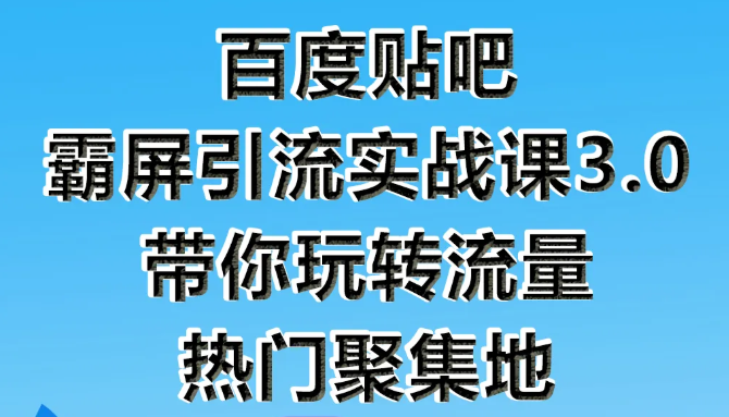 狼叔百度贴吧霸屏引流实战课3.0，带你玩转流量热门聚集地-网络创业副业兼职学习网