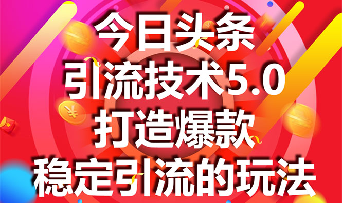 今日头条引流技术5.0,市面上最新的打造爆款稳定引流玩法,轻松100W+阅读-网络创业副业兼职学习网