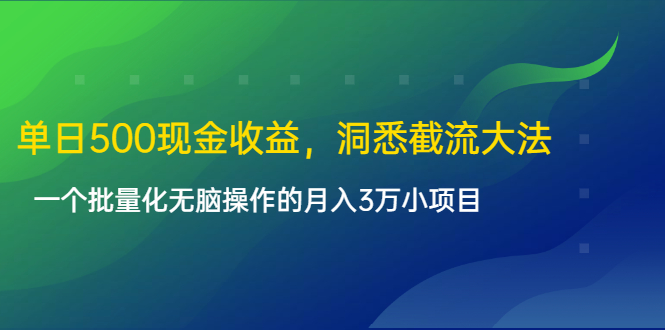 单日500现金收益，洞悉截流大法，一个批量化无脑操作的月入3万小项目-网络创业副业兼职学习网