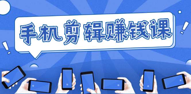 手机剪辑赚钱课,抓住短视频风口剪出百万爆款视频,实操小白3周赚到20000+-网络创业副业兼职学习网