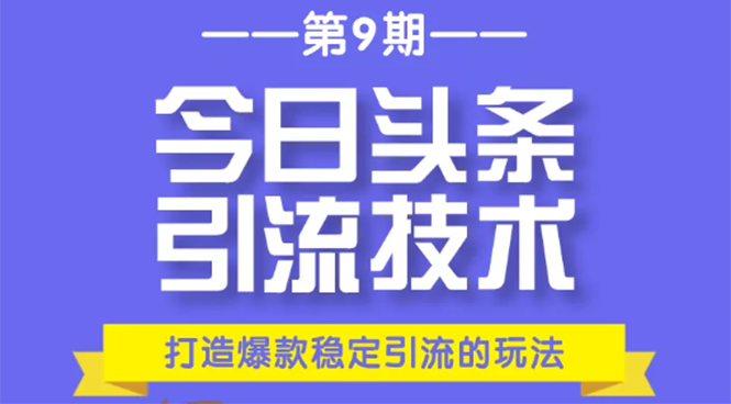 今日头条引流技术第9期，打造爆款稳定引流 百万阅读玩法，收入每月轻松过万-网络创业副业兼职学习网