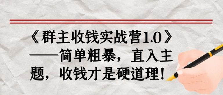 《群主收钱实战营1.0》——简单粗暴，直入主题，收钱才是硬道理-网络创业副业兼职学习网