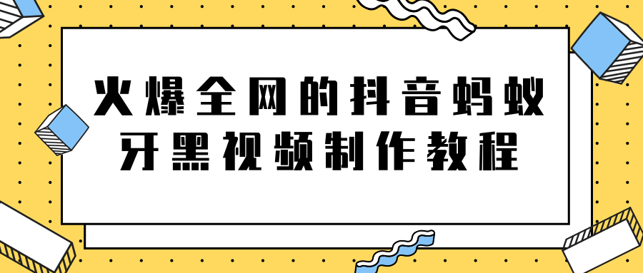 火爆全网的抖音“蚂蚁牙黑”视频制作教程，附软件【视频教程】-网络创业副业兼职学习网
