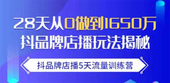 抖品牌店播5天流量训练营：28天从0做到1650万抖音品牌店播玩法揭秘-网络创业副业兼职学习网