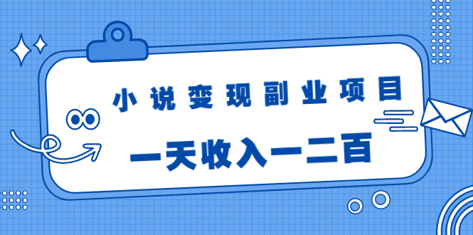 小说变现副业项目:老项目新玩法,视频被动引流躺赚模式,一天收入一二百-网络创业副业兼职学习网