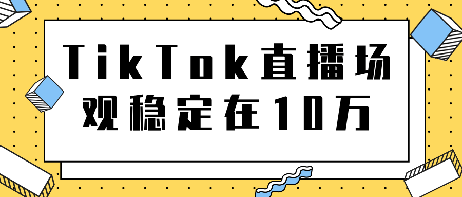 TikTok直播场观稳定在10万，导流独立站转化率1：5000实操讲解-网络创业副业兼职学习网