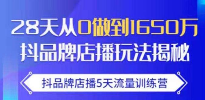 抖品牌店播·5天流量训练营：28天从0做到1650万，抖品牌店播玩法-网络创业副业兼职学习网