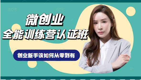 微创业全能训练营认证班课程，从理论知识与实际案例手把手指导创业新手如何从零到有-网络创业副业兼职学习网