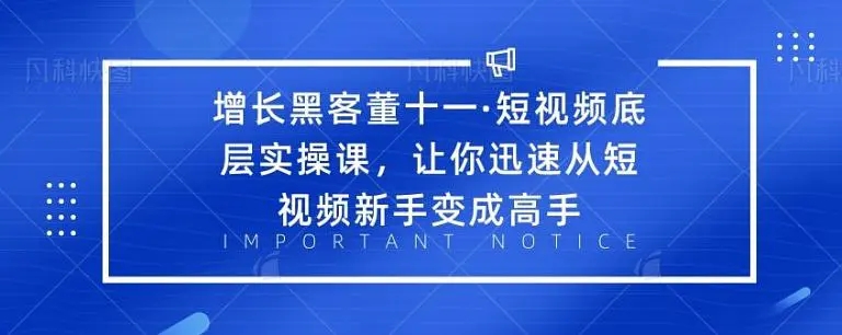 增长黑客董十一·短视频底层实操课，从短视频新手变成高手-网络创业副业兼职学习网