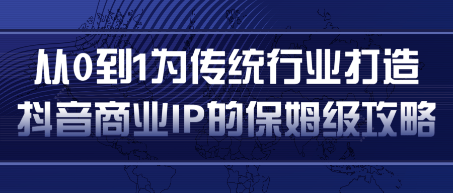 从0到1为传统行业打造抖音商业IP简单高效的保姆级攻略-网络创业副业兼职学习网