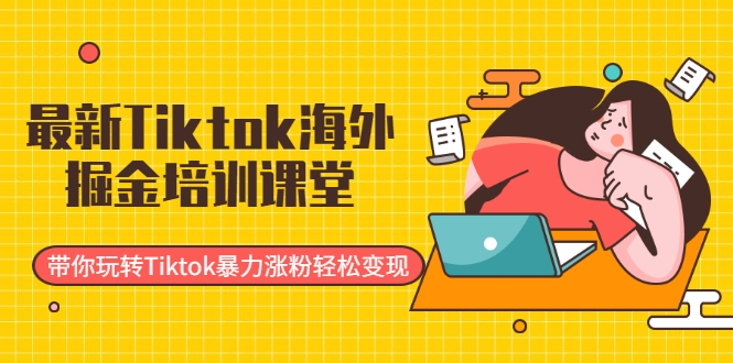 最新Tiktok海外掘金培训课堂：带你玩转Tiktok暴力涨粉轻松变现-网络创业副业兼职学习网