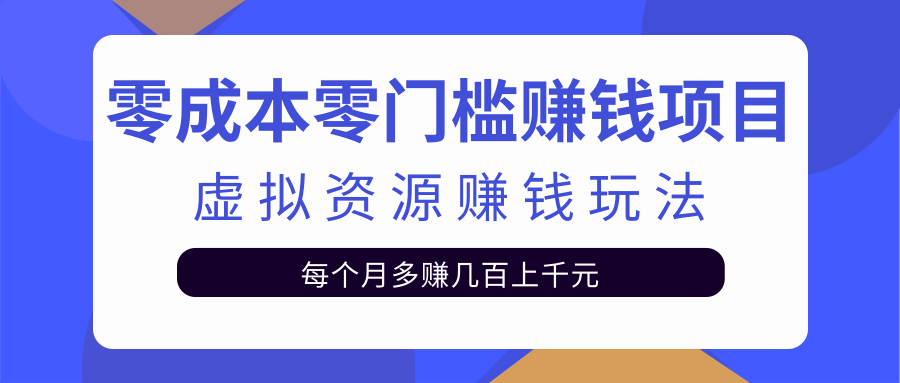 零成本零门槛赚钱项目，虚拟资源赚钱玩法每月多赚几百上千元-网络创业副业兼职学习网