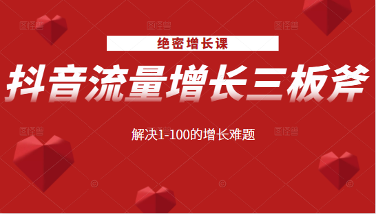 绝密增长课：抖音流量增长三板斧，解决1-100的增长难题-网络创业副业兼职学习网