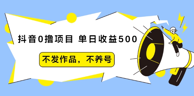 抖音0撸项目:单日收益500,不发作品,不养号-网络创业副业兼职学习网