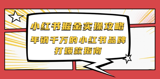 小红书掘金实操攻略,年销千万的小红书品牌打爆款指南-网络创业副业兼职学习网