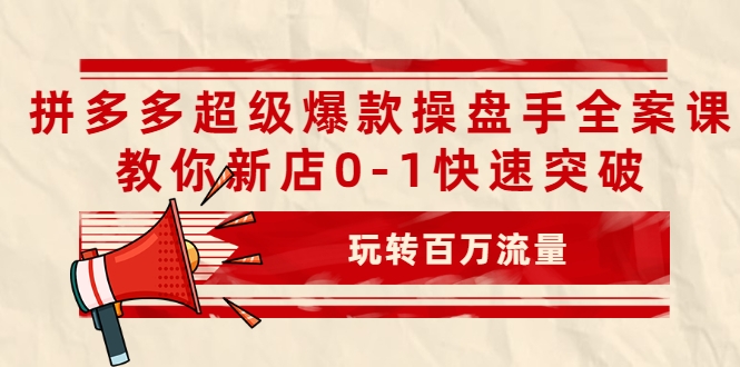 拼多多超级爆款操盘手全案课,教你新店0-1快速突破,玩转百万流量-网络创业副业兼职学习网