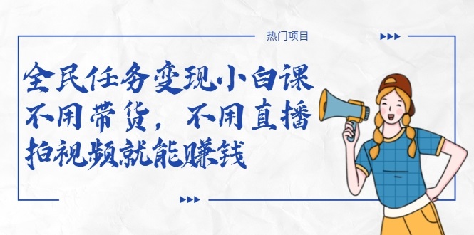 全民任务变现小白课,不用带货,不用直播,拍视频就能赚钱-网络创业副业兼职学习网