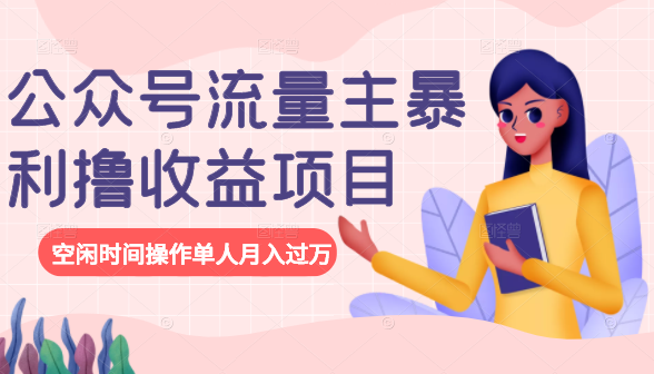 公众号流量主暴利撸收益项目,空闲时间操作单人月入过万-网络创业副业兼职学习网