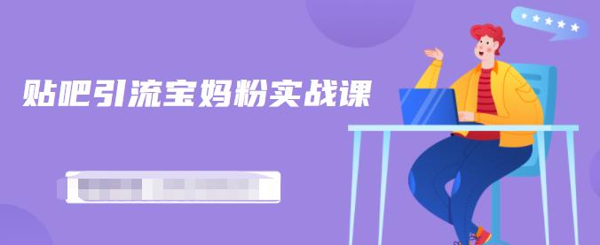 百度贴吧引流宝妈粉实战课,小白也可以日引100+精准粉-网络创业副业兼职学习网