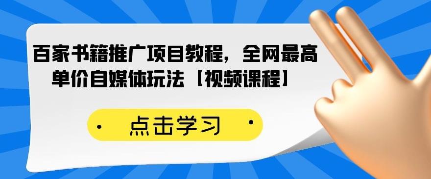 百家书籍推广项目教程，全网最高单价自媒体玩法【视频课程】-网络创业副业兼职学习网