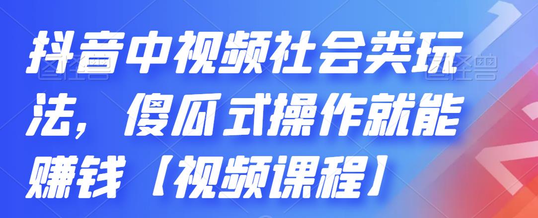 抖音中视频社会类玩法,傻瓜式操作就能赚钱【视频课程】-网络创业副业兼职学习网