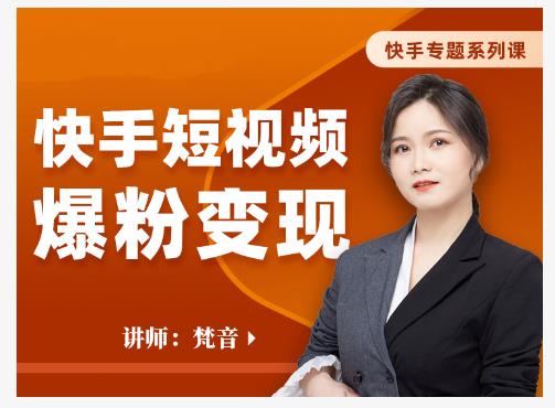 梵音·快手短视频爆粉变现，破解提升视频点击的密码，让作品流量翻倍-网络创业副业兼职学习网