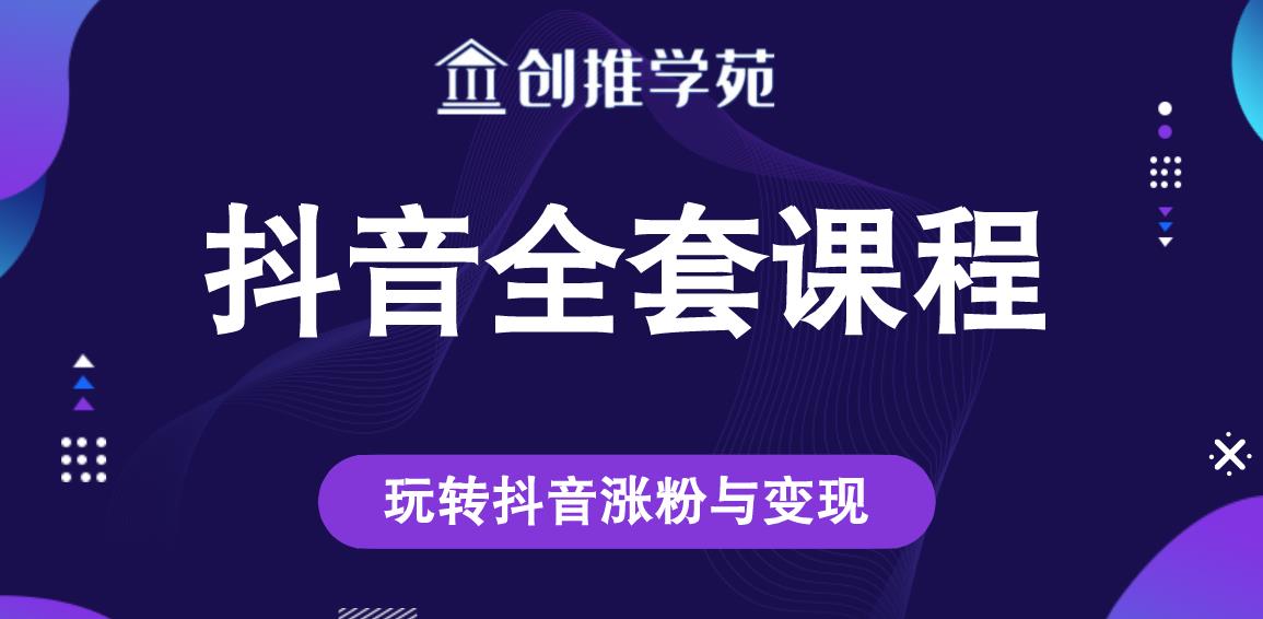 创推学苑抖音赚钱全套课程,玩转抖音涨粉与变现-网络创业副业兼职学习网
